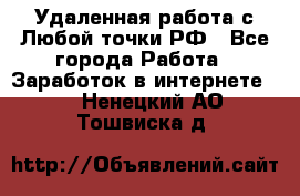 Удаленная работа с Любой точки РФ - Все города Работа » Заработок в интернете   . Ненецкий АО,Тошвиска д.